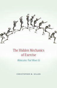 Title: The Hidden Mechanics of Exercise: Molecules That Move Us, Author: Christopher M. Gillen