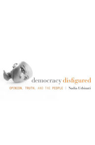 Title: Democracy Disfigured: Opinion, Truth, and the People, Author: Nadia Urbinati