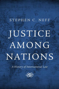 Title: Justice among Nations: A History of International Law, Author: Stephen C. Neff