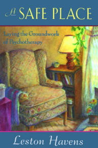 Title: A Safe Place: Laying the Groundwork of Psychotherapy, Author: Leston Havens