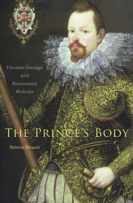 Title: The Prince's Body: Vincenzo Gonzaga and Renaissance Medicine, Author: Valeria Finucci