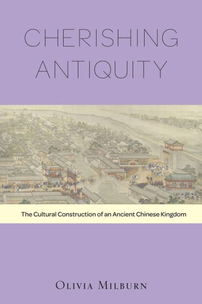 Cherishing Antiquity: The Cultural Construction of an Ancient Chinese Kingdom