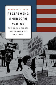 Title: Reclaiming American Virtue: The Human Rights Revolution of the 1970s, Author: Barbara J. Keys