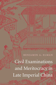 Title: Civil Examinations and Meritocracy in Late Imperial China, Author: Benjamin A. Elman