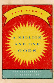 Title: A Million and One Gods: The Persistence of Polytheism, Author: Page duBois