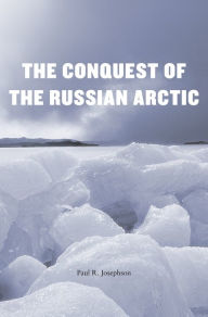 Title: The Conquest of the Russian Arctic, Author: Paul R. Josephson