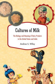 Title: Cultures of Milk: The Biology and Meaning of Dairy Products in the United States and India, Author: Andrea S. Wiley