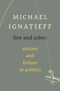 Title: Fire and Ashes: Success and Failure in Politics, Author: Michael Ignatieff