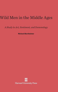 Title: Wild Men in the Middle Ages: A Study in Art, Sentiment, and Demonology, Author: Richard Bernheimer
