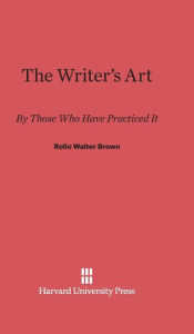 Title: The Writer's Art: By Those Who Have Practiced It, Author: Rollo Walter Brown