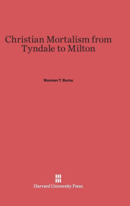 Title: Christian Mortalism from Tyndale to Milton, Author: Norman T. Burns