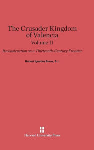 Title: The Crusader Kingdom of Valencia: Reconstruction on a Thirteenth-Century Frontier, Volume 2, Author: Robert Ignatius Burns