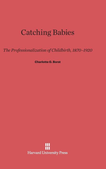 Catching Babies: The Professionalization of Childbirth, 1870-1920