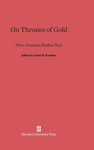 Title: On Thrones of Gold: Three Japanese Shadow Plays, Author: James R Brandon