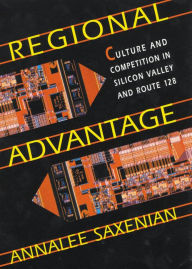 Title: Regional Advantage: Culture and Competition in Silicon Valley and Route 128, With a New Preface by the Author, Author: AnnaLee Saxenian