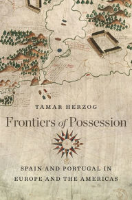 Title: Frontiers of Possession: Spain and Portugal in Europe and the Americas, Author: Tamar Herzog