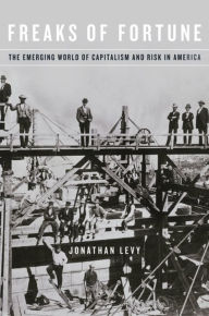 Title: Freaks of Fortune: The Emerging World of Capitalism and Risk in America, Author: Jonathan Levy