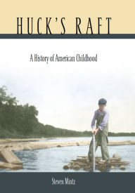 Title: Huck's Raft: A History of American Childhood, Author: Steven Mintz