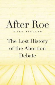 Title: After Roe: The Lost History of the Abortion Debate, Author: Mary Ziegler