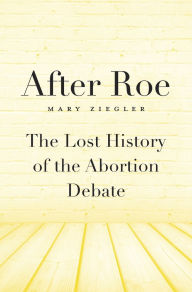 Title: After Roe: The Lost History of the Abortion Debate, Author: Mary Ziegler