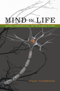 Title: Mind in Life: Biology, Phenomenology, and the Sciences of Mind, Author: Evan Thompson