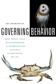 Title: Governing Behavior: How Nerve Cell Dictatorships and Democracies Control Everything We Do, Author: Ari Berkowitz