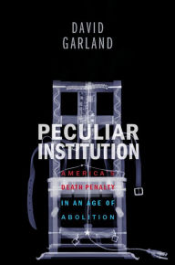 Title: Peculiar Institution: America's Death Penalty in an Age of Abolition, Author: David Garland