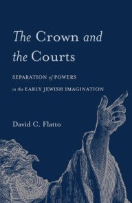 Title: The Crown and the Courts: Separation of Powers in the Early Jewish Imagination, Author: David C. Flatto