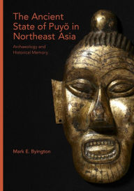 Title: The Ancient State of Puyo in Northeast Asia: Archaeology and Historical Memory, Author: Mark E. Byington