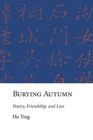Title: Burying Autumn: Poetry, Friendship, and Loss, Author: Ying Hu