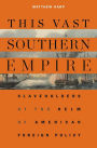 This Vast Southern Empire: Slaveholders at the Helm of American Foreign Policy