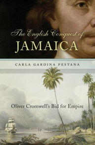 Title: The English Conquest of Jamaica: Oliver Cromwell's Bid for Empire, Author: Carla Gardina Pestana