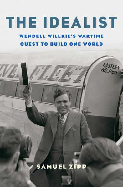 The Idealist: Wendell Willkie's Wartime Quest to Build One World