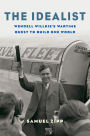 The Idealist: Wendell Willkie's Wartime Quest to Build One World
