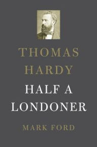 Title: Thomas Hardy: Half a Londoner, Author: Mark Ford