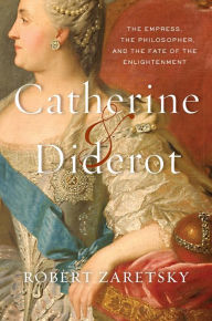 Title: Catherine & Diderot: The Empress, the Philosopher, and the Fate of the Enlightenment, Author: Robert Zaretsky