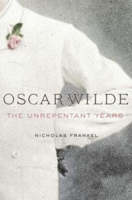 Title: Oscar Wilde: The Unrepentant Years, Author: Nicholas Frankel