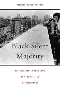 Title: Black Silent Majority: The Rockefeller Drug Laws and the Politics of Punishment, Author: Michael Javen Fortner