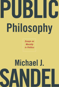 Title: Public Philosophy: Essays on Morality in Politics, Author: Michael J. Sandel