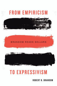 Title: From Empiricism to Expressivism: Brandom Reads Sellars, Author: Robert B. Brandom