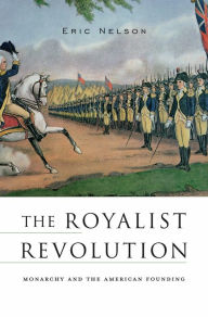 Title: The Royalist Revolution: Monarchy and the American Founding, Author: Eric Nelson