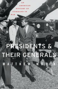 Title: Presidents and Their Generals, Author: Matthew Moten