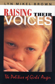 Title: Raising Their Voices: The Politics of Girls' Anger / Edition 1, Author: Lyn Mikel Brown