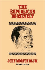 Title: The Republican Roosevelt: Second Edition / Edition 2, Author: John Morton Blum