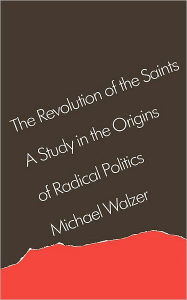 Title: The Revolution of the Saints: A Study in the Origins of Radical Politics / Edition 1, Author: Michael Walzer