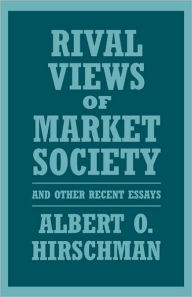 Title: Rival Views of Market Society and Other Recent Essays / Edition 1, Author: Albert O. Hirschman