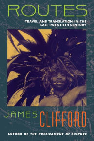 Title: Routes: Travel and Translation in the Late Twentieth Century / Edition 1, Author: James Clifford