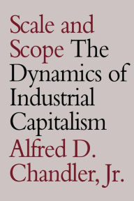 Title: Scale and Scope: The Dynamics of Industrial Capitalism / Edition 1, Author: Alfred D. Chandler Jr.