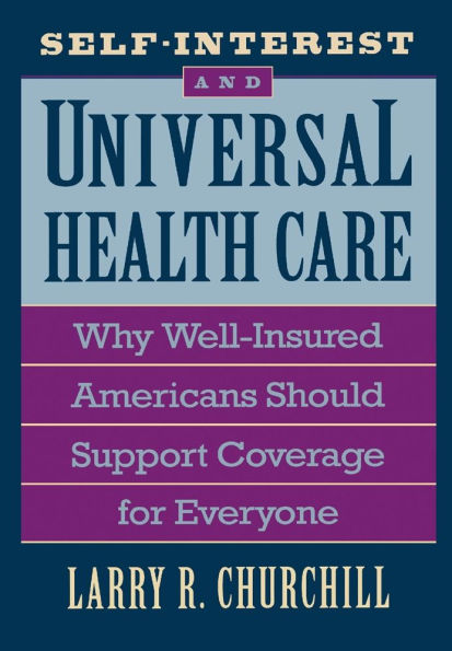 Self-Interest and Universal Health Care: Why Well-Insured Americans Should Support Coverage for Everyone / Edition 1