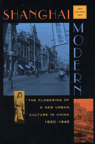 Title: Shanghai Modern: The Flowering of a New Urban Culture in China, 1930-1945 / Edition 1, Author: Leo Ou-fan Lee